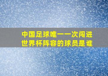 中国足球唯一一次闯进世界杯阵容的球员是谁