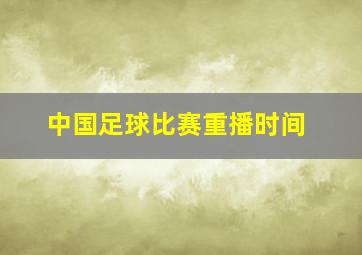 中国足球比赛重播时间