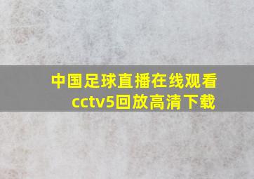 中国足球直播在线观看cctv5回放高清下载