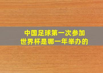 中国足球第一次参加世界杯是哪一年举办的