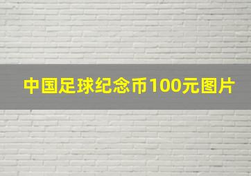 中国足球纪念币100元图片