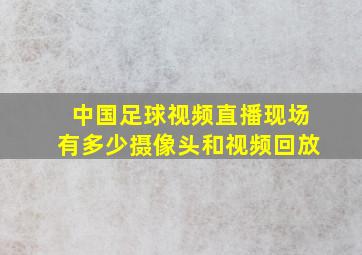 中国足球视频直播现场有多少摄像头和视频回放