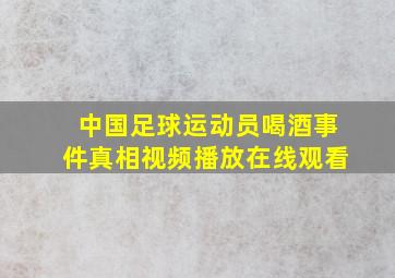 中国足球运动员喝酒事件真相视频播放在线观看