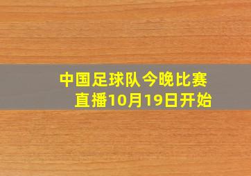 中国足球队今晚比赛直播10月19日开始