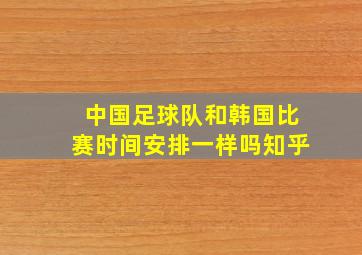 中国足球队和韩国比赛时间安排一样吗知乎