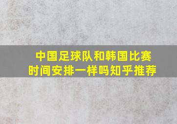 中国足球队和韩国比赛时间安排一样吗知乎推荐