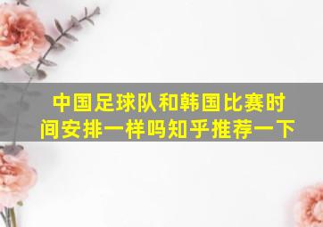 中国足球队和韩国比赛时间安排一样吗知乎推荐一下