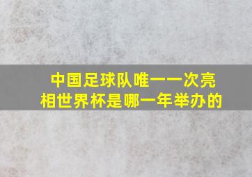 中国足球队唯一一次亮相世界杯是哪一年举办的