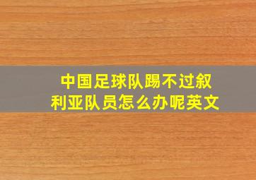 中国足球队踢不过叙利亚队员怎么办呢英文