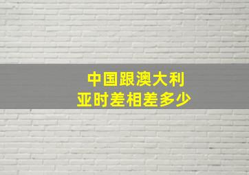 中国跟澳大利亚时差相差多少