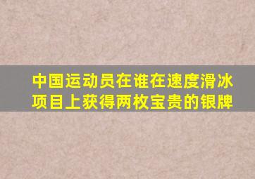 中国运动员在谁在速度滑冰项目上获得两枚宝贵的银牌