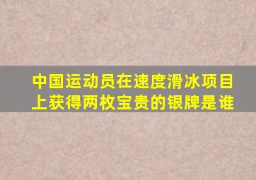 中国运动员在速度滑冰项目上获得两枚宝贵的银牌是谁