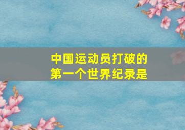 中国运动员打破的第一个世界纪录是