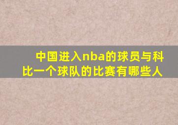 中国进入nba的球员与科比一个球队的比赛有哪些人