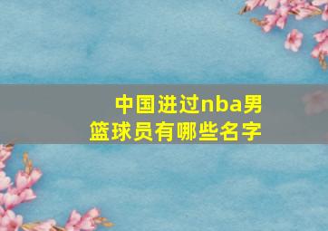 中国进过nba男篮球员有哪些名字