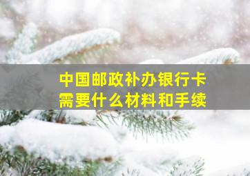 中国邮政补办银行卡需要什么材料和手续