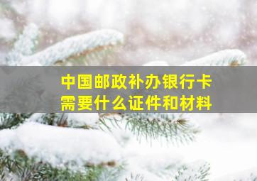 中国邮政补办银行卡需要什么证件和材料