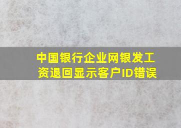 中国银行企业网银发工资退回显示客户ID错误