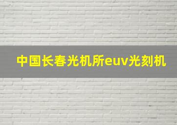 中国长春光机所euv光刻机