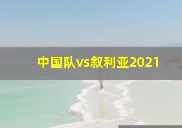 中国队vs叙利亚2021