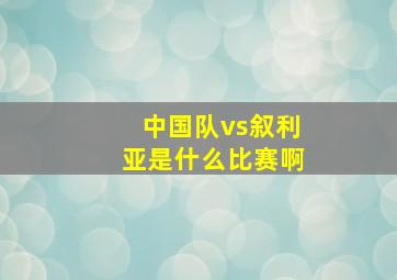 中国队vs叙利亚是什么比赛啊