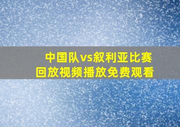 中国队vs叙利亚比赛回放视频播放免费观看