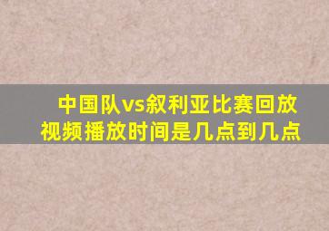 中国队vs叙利亚比赛回放视频播放时间是几点到几点