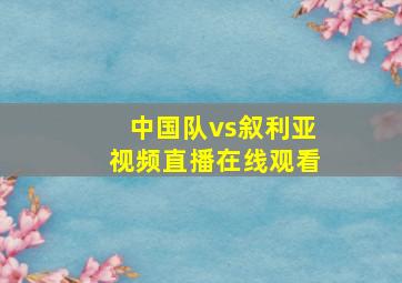 中国队vs叙利亚视频直播在线观看