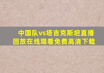 中国队vs塔吉克斯坦直播回放在线观看免费高清下载