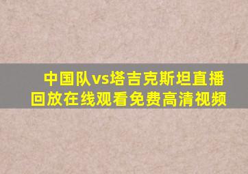 中国队vs塔吉克斯坦直播回放在线观看免费高清视频