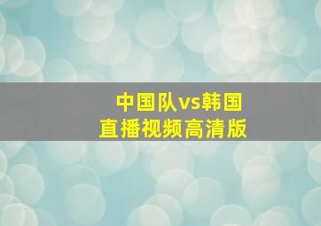 中国队vs韩国直播视频高清版