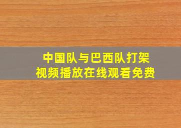 中国队与巴西队打架视频播放在线观看免费