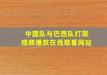 中国队与巴西队打架视频播放在线观看网站