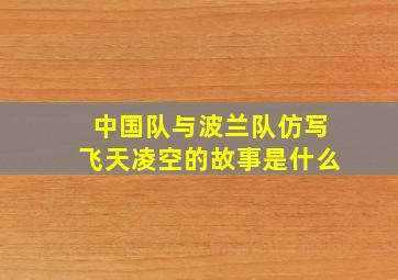 中国队与波兰队仿写飞天凌空的故事是什么