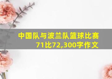 中国队与波兰队篮球比赛71比72,300字作文