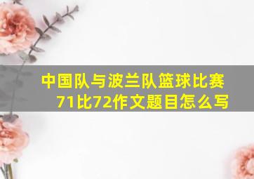 中国队与波兰队篮球比赛71比72作文题目怎么写