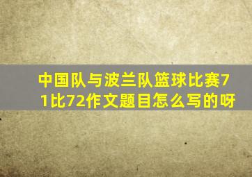 中国队与波兰队篮球比赛71比72作文题目怎么写的呀