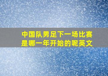 中国队男足下一场比赛是哪一年开始的呢英文