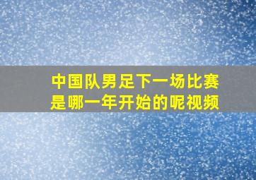 中国队男足下一场比赛是哪一年开始的呢视频