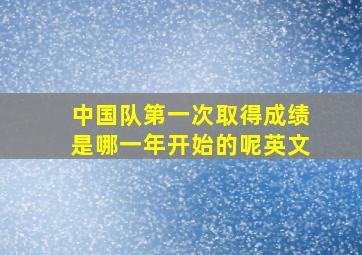 中国队第一次取得成绩是哪一年开始的呢英文