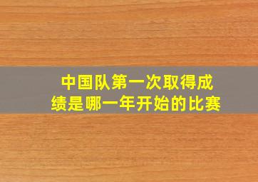 中国队第一次取得成绩是哪一年开始的比赛