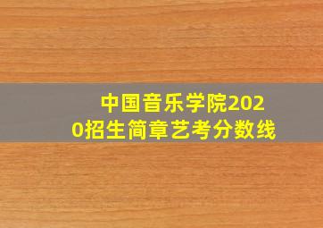 中国音乐学院2020招生简章艺考分数线