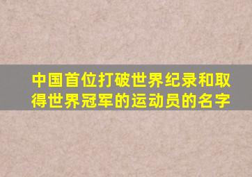 中国首位打破世界纪录和取得世界冠军的运动员的名字