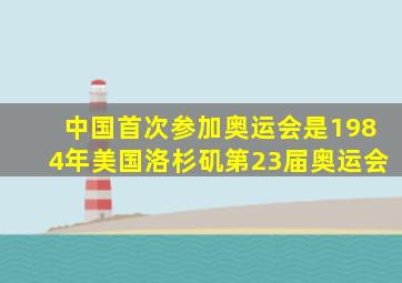 中国首次参加奥运会是1984年美国洛杉矶第23届奥运会