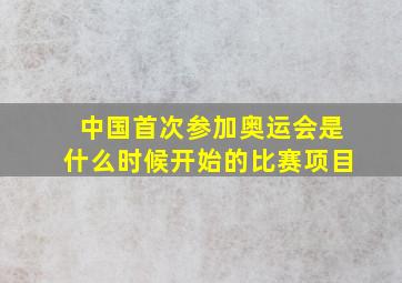 中国首次参加奥运会是什么时候开始的比赛项目