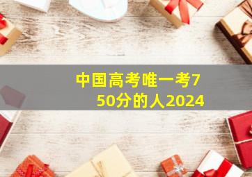 中国高考唯一考750分的人2024