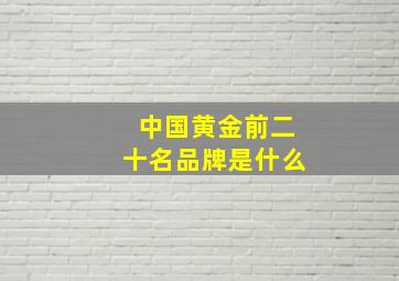 中国黄金前二十名品牌是什么