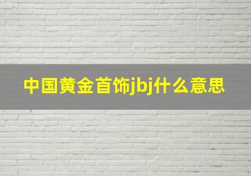 中国黄金首饰jbj什么意思