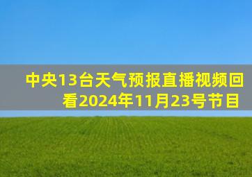 中央13台天气预报直播视频回看2024年11月23号节目