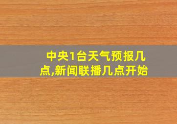 中央1台天气预报几点,新闻联播几点开始